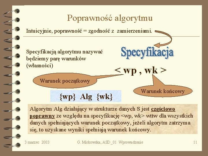 Poprawność algorytmu Intuicyjnie, poprawność = zgodność z zamierzeniami. Specyfikacją algorytmu nazywać będziemy parę warunków