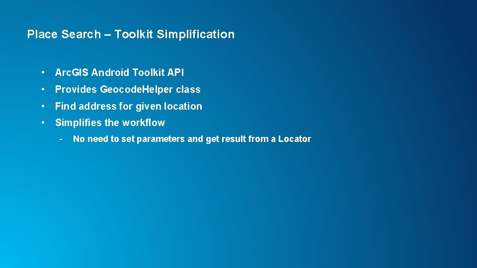 Place Search – Toolkit Simplification • Arc. GIS Android Toolkit API • Provides Geocode.