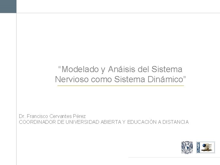 “Modelado y Anáisis del Sistema Nervioso como Sistema Dinámico” Dr. Francisco Cervantes Pérez COORDINADOR