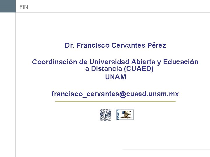 FIN Dr. Francisco Cervantes Pérez Coordinación de Universidad Abierta y Educación a Distancia (CUAED)