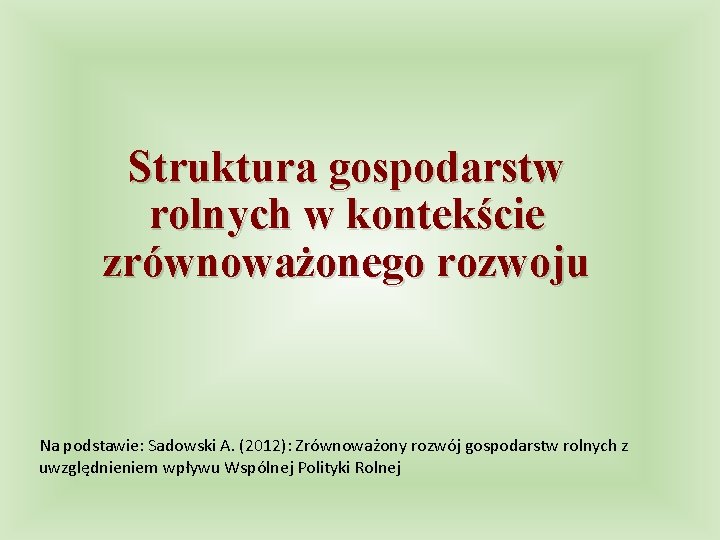 Struktura gospodarstw rolnych w kontekście zrównoważonego rozwoju Na podstawie: Sadowski A. (2012): Zrównoważony rozwój