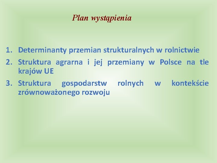 Plan wystąpienia 1. Determinanty przemian strukturalnych w rolnictwie 2. Struktura agrarna i jej przemiany
