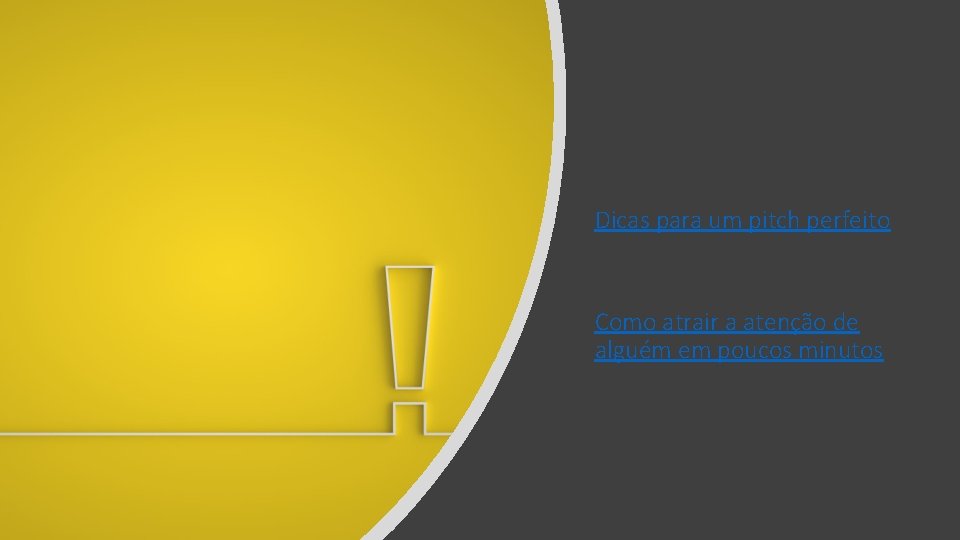 Dicas para um pitch perfeito Como atrair a atenção de alguém em poucos minutos