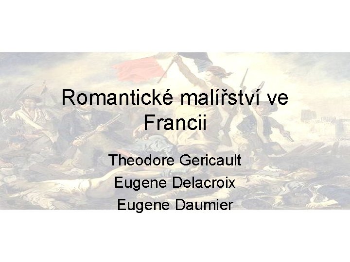 Romantické malířství ve Francii Theodore Gericault Eugene Delacroix Eugene Daumier 