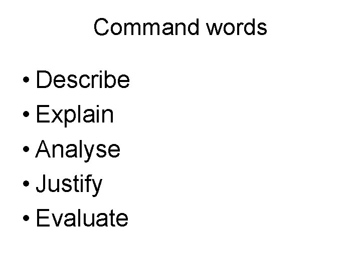 Command words • Describe • Explain • Analyse • Justify • Evaluate 