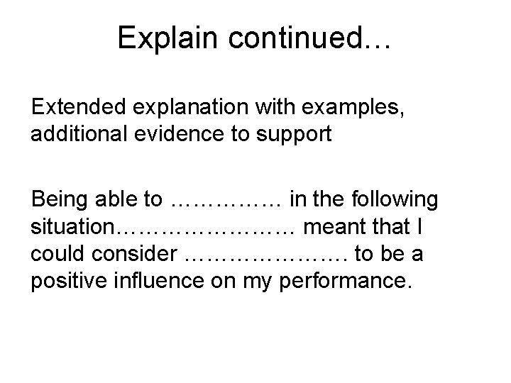 Explain continued… Extended explanation with examples, additional evidence to support Being able to ……………