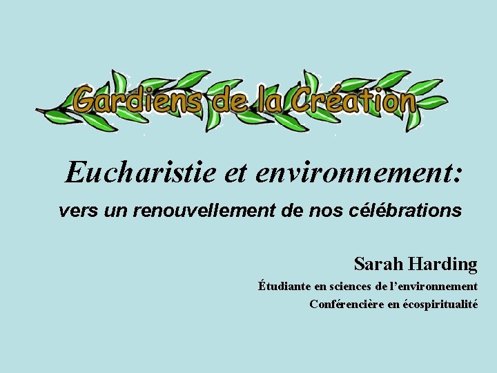 Eucharistie et environnement: vers un renouvellement de nos célébrations Sarah Harding Étudiante en sciences