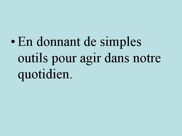  • En donnant de simples outils pour agir dans notre quotidien. 