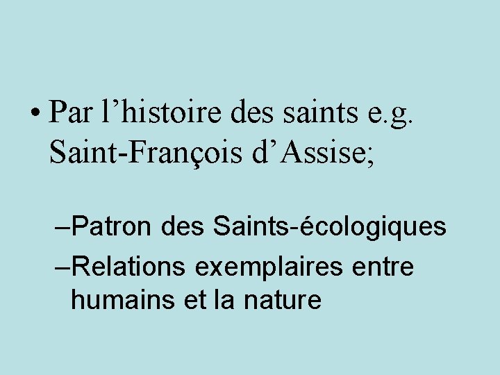  • Par l’histoire des saints e. g. Saint-François d’Assise; –Patron des Saints-écologiques –Relations