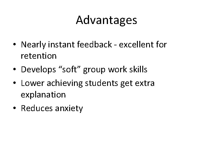 Advantages • Nearly instant feedback - excellent for retention • Develops “soft” group work