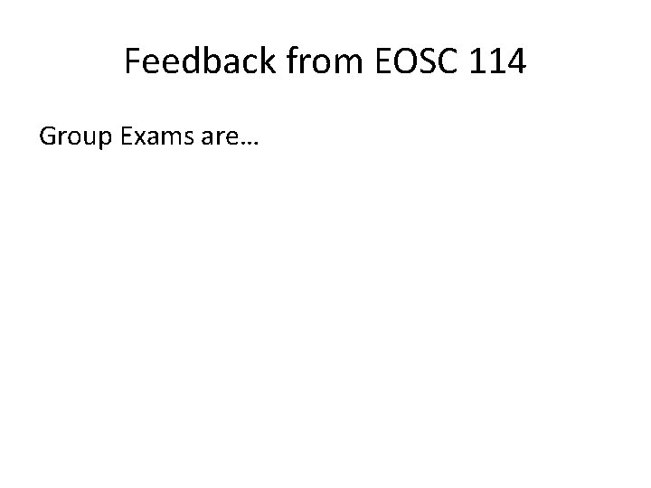Feedback from EOSC 114 Group Exams are… 