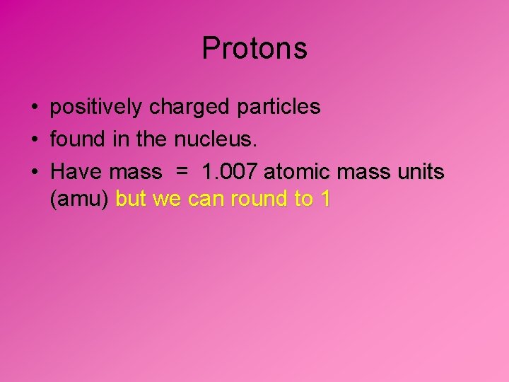 Protons • positively charged particles • found in the nucleus. • Have mass =