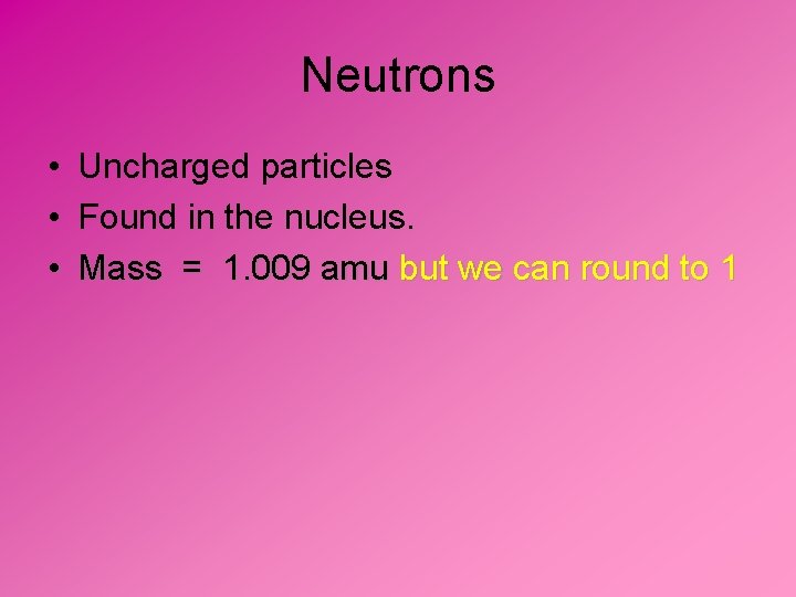 Neutrons • Uncharged particles • Found in the nucleus. • Mass = 1. 009