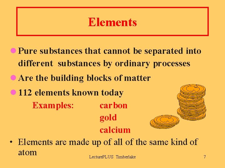 Elements l Pure substances that cannot be separated into different substances by ordinary processes