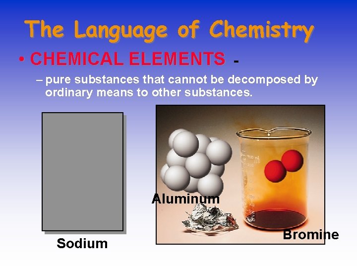 The Language of Chemistry • CHEMICAL ELEMENTS - – pure substances that cannot be
