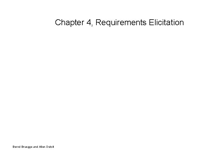 Chapter 4, Requirements Elicitation Bernd Bruegge and Allen Dutoit 