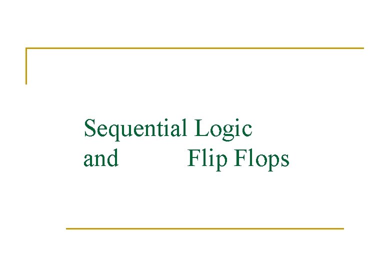 Sequential Logic and Flip Flops 