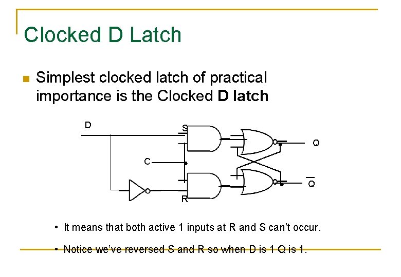 Clocked D Latch n Simplest clocked latch of practical importance is the Clocked D