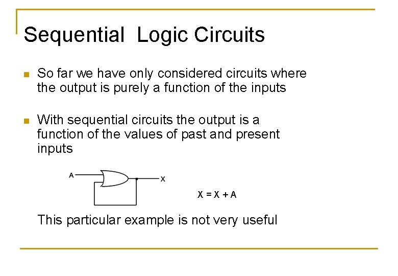 Sequential Logic Circuits n So far we have only considered circuits where the output