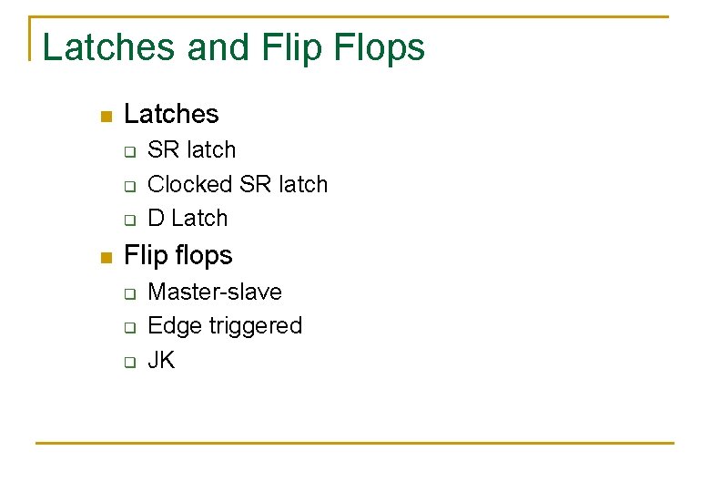 Latches and Flip Flops n Latches q q q n SR latch Clocked SR