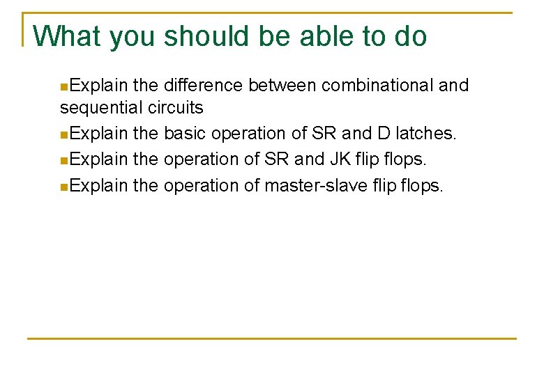 What you should be able to do n. Explain the difference between combinational and