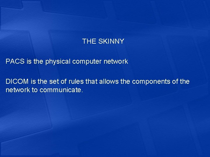 THE SKINNY PACS is the physical computer network DICOM is the set of rules