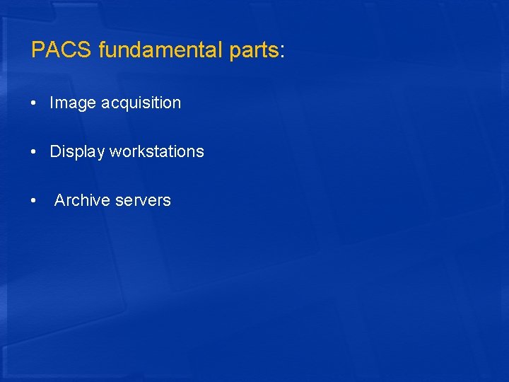 PACS fundamental parts: • Image acquisition • Display workstations • Archive servers 
