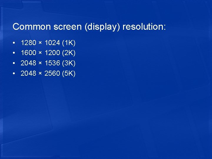 Common screen (display) resolution: • • 1280 × 1024 (1 K) 1600 × 1200