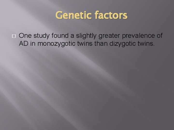 Genetic factors � One study found a slightly greater prevalence of AD in monozygotic