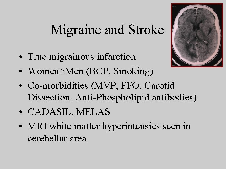 Migraine and Stroke • True migrainous infarction • Women>Men (BCP, Smoking) • Co-morbidities (MVP,