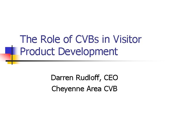 The Role of CVBs in Visitor Product Development Darren Rudloff, CEO Cheyenne Area CVB