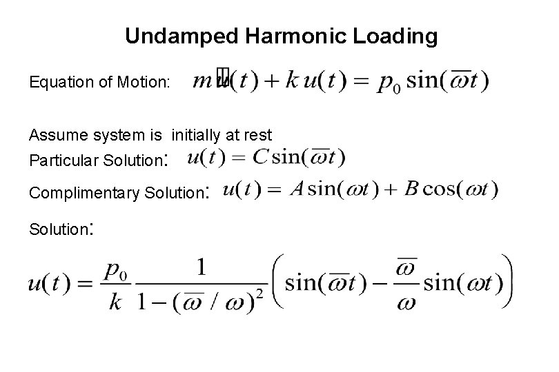 Undamped Harmonic Loading Equation of Motion: Assume system is initially at rest Particular Solution: