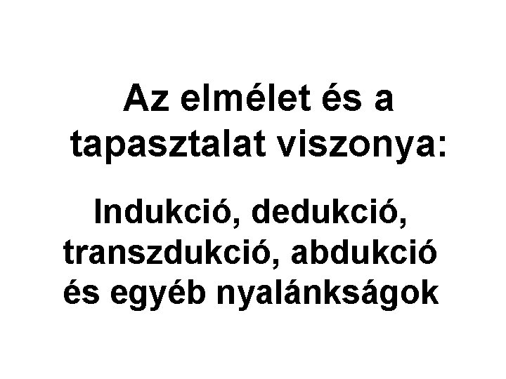 Az elmélet és a tapasztalat viszonya: Indukció, dedukció, transzdukció, abdukció és egyéb nyalánkságok 