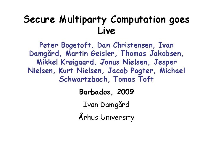 Secure Multiparty Computation goes Live Peter Bogetoft, Dan Christensen, Ivan Damgård, Martin Geisler, Thomas
