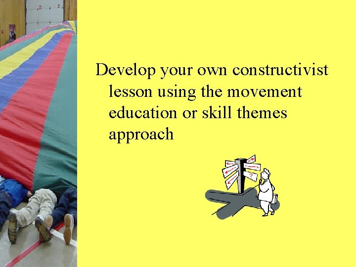 Develop your own constructivist lesson using the movement education or skill themes approach 