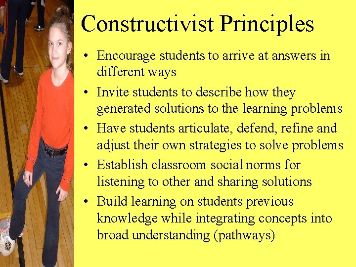 Constructivist Principles • Encourage students to arrive at answers in different ways • Invite