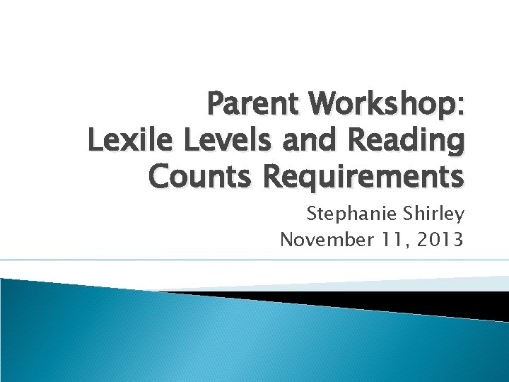 Parent Workshop: Lexile Levels and Reading Counts Requirements Stephanie Shirley November 11, 2013 