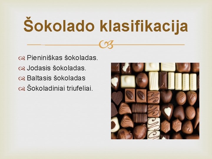 Šokolado klasifikacija Pieniniškas šokoladas. Jodasis šokoladas. Baltasis šokoladas Šokoladiniai triufeliai. 