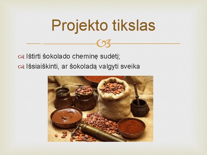 Projekto tikslas Ištirti šokolado cheminę sudėtį; Išsiaiškinti, ar šokoladą valgyti sveika 