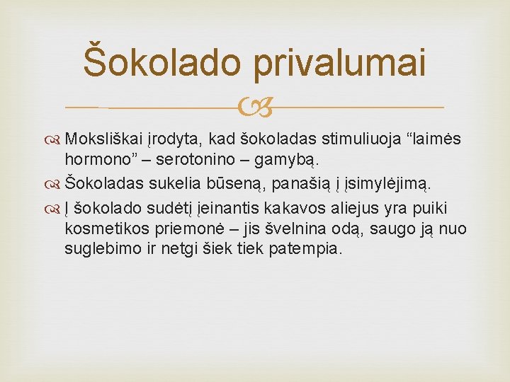 Šokolado privalumai Moksliškai įrodyta, kad šokoladas stimuliuoja “laimės hormono” – serotonino – gamybą. Šokoladas