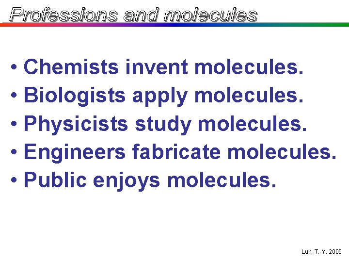 • Chemists invent molecules. • Biologists apply molecules. • Physicists study molecules. • • Chemists invent molecules. • Biologists apply molecules. • Physicists study molecules. •