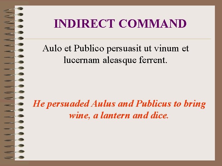 INDIRECT COMMAND Aulo et Publico persuasit ut vinum et lucernam aleasque ferrent. He persuaded