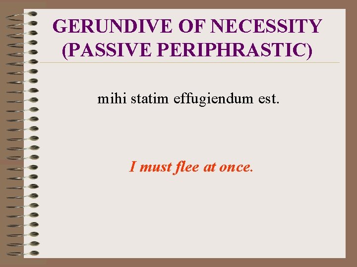 GERUNDIVE OF NECESSITY (PASSIVE PERIPHRASTIC) mihi statim effugiendum est. I must flee at once.