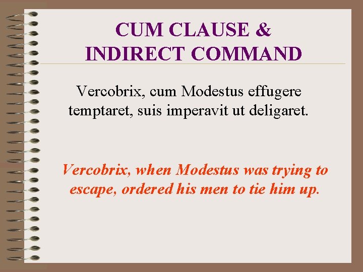 CUM CLAUSE & INDIRECT COMMAND Vercobrix, cum Modestus effugere temptaret, suis imperavit ut deligaret.