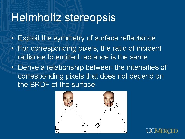 Helmholtz stereopsis • Exploit the symmetry of surface reflectance • For corresponding pixels, the
