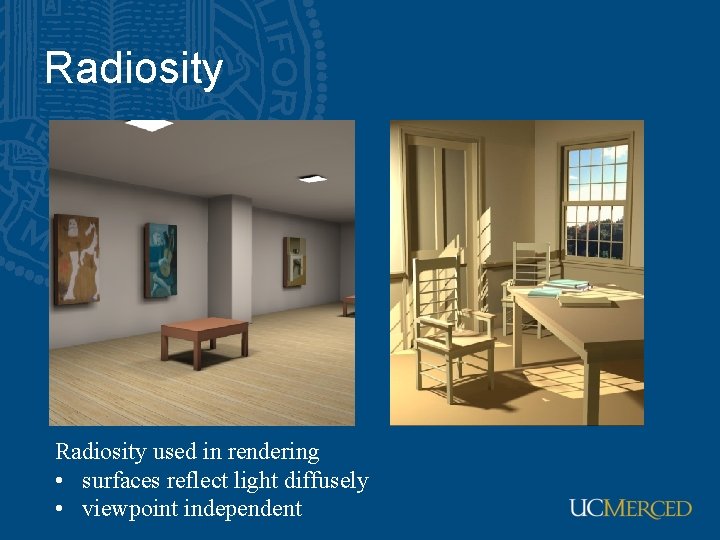 Radiosity used in rendering • surfaces reflect light diffusely • viewpoint independent 