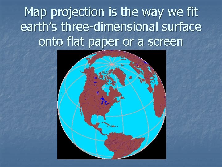 Map projection is the way we fit earth’s three-dimensional surface onto flat paper or