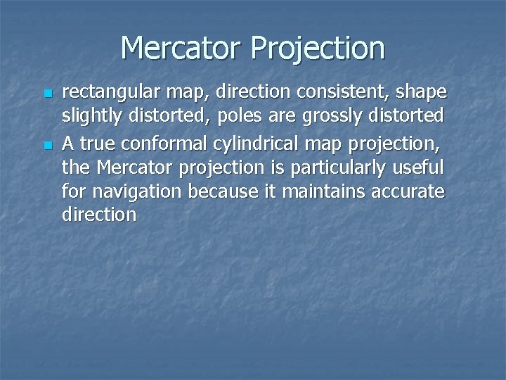 Mercator Projection n n rectangular map, direction consistent, shape slightly distorted, poles are grossly