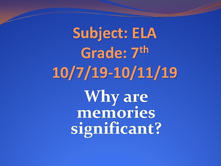 Subject: ELA th Grade: 7 10/7/19 -10/11/19 Why are memories significant? 