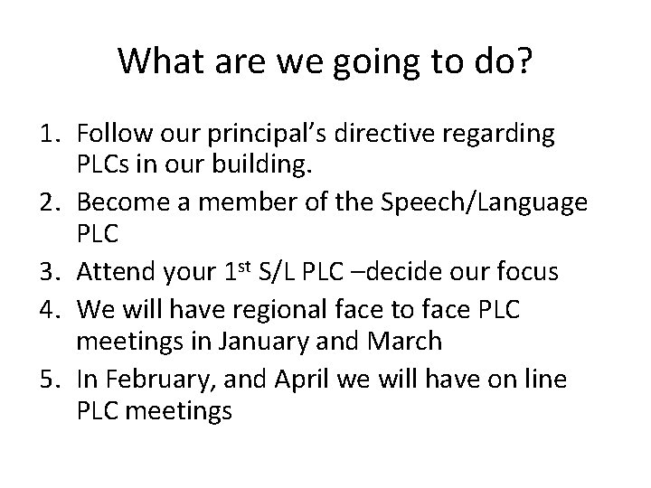 What are we going to do? 1. Follow our principal’s directive regarding PLCs in